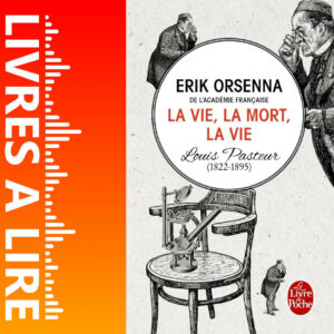 Louis Pasteur : La vie, la mort, la vie de Erik Orsenna