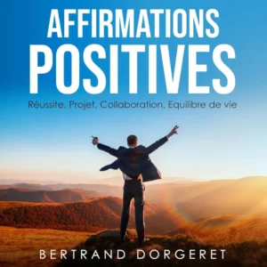 Affirmations Positives - Réussite, Projet, Collaboration, Equilibre de vie de Bertrand Dorgeret