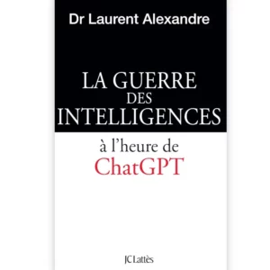 La guerre des intelligences à l'heure de ChatGPT de Laurent Alexandre
