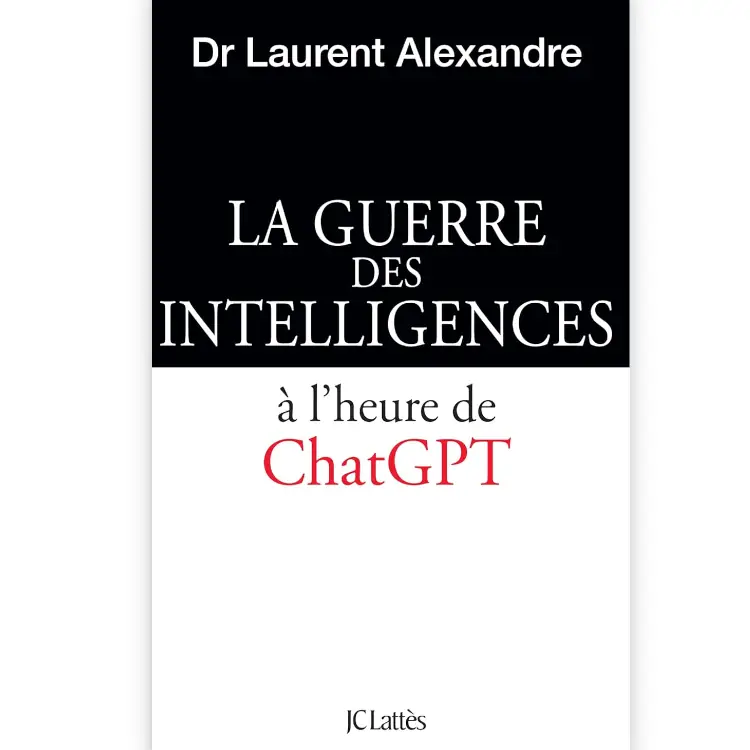 La guerre des intelligences à l'heure de ChatGPT de Laurent Alexandre