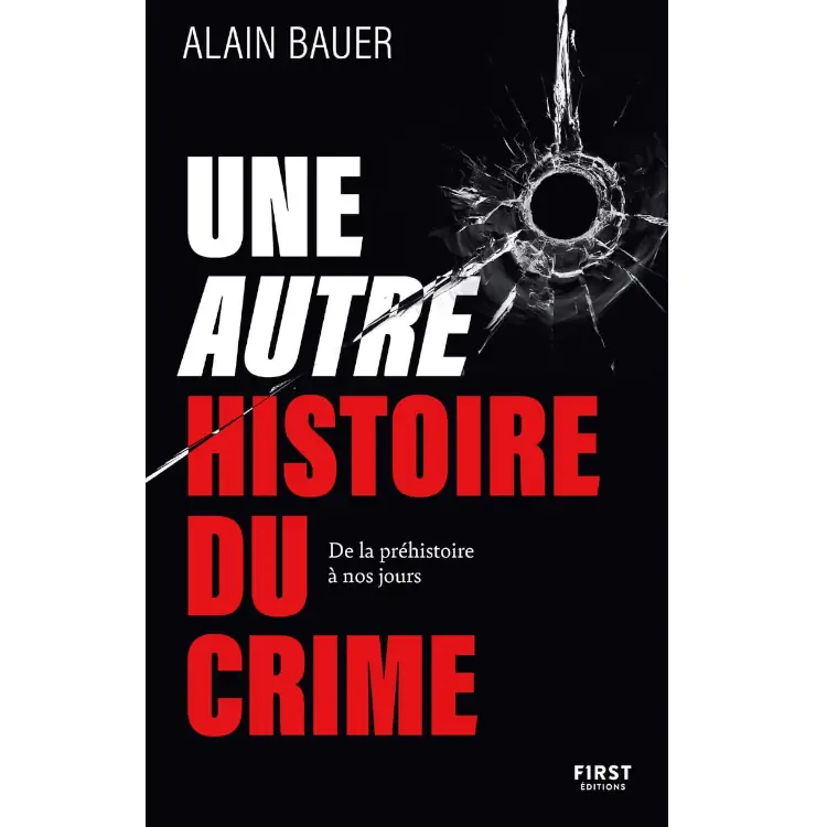 Une autre histoire du crime - De la préhistoire à nos jours : document, récits, criminalité de Alain Bauer